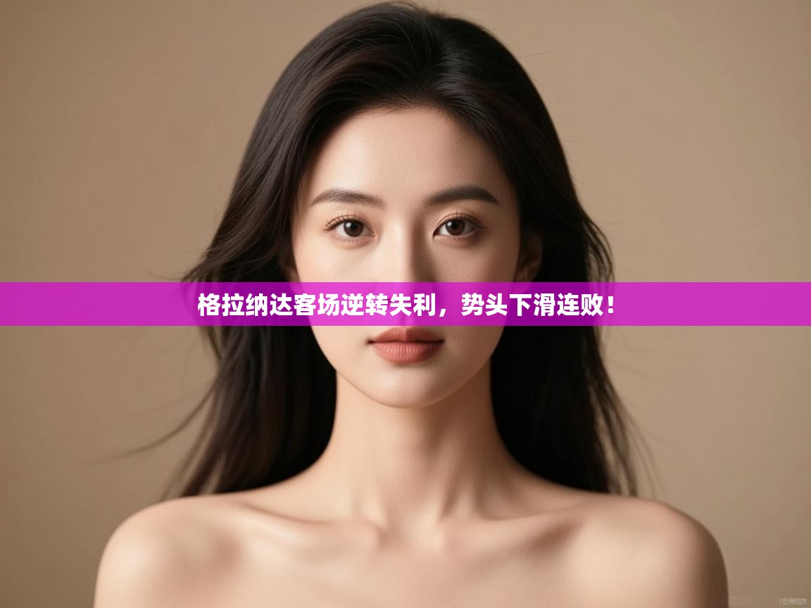 格拉纳达客场逆转失利，势头下滑连败！