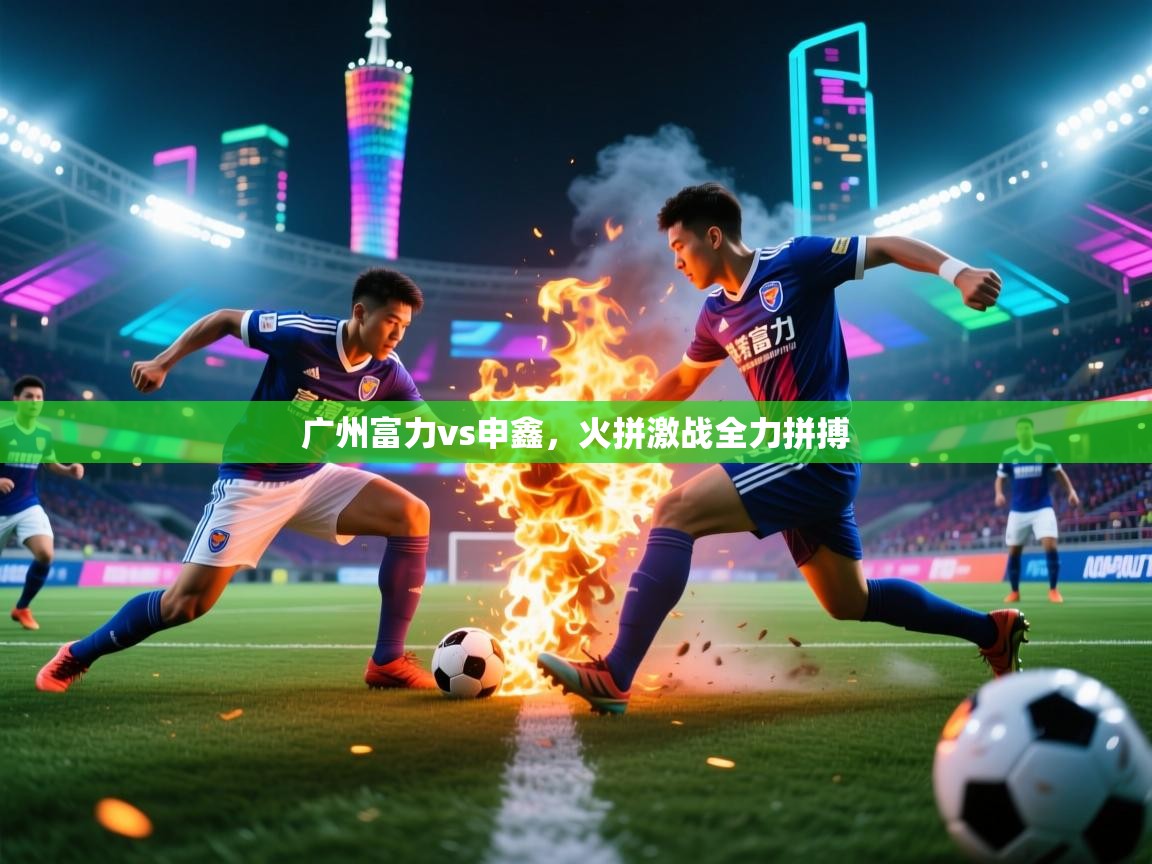 广州富力vs申鑫，火拼激战全力拼搏  第1张