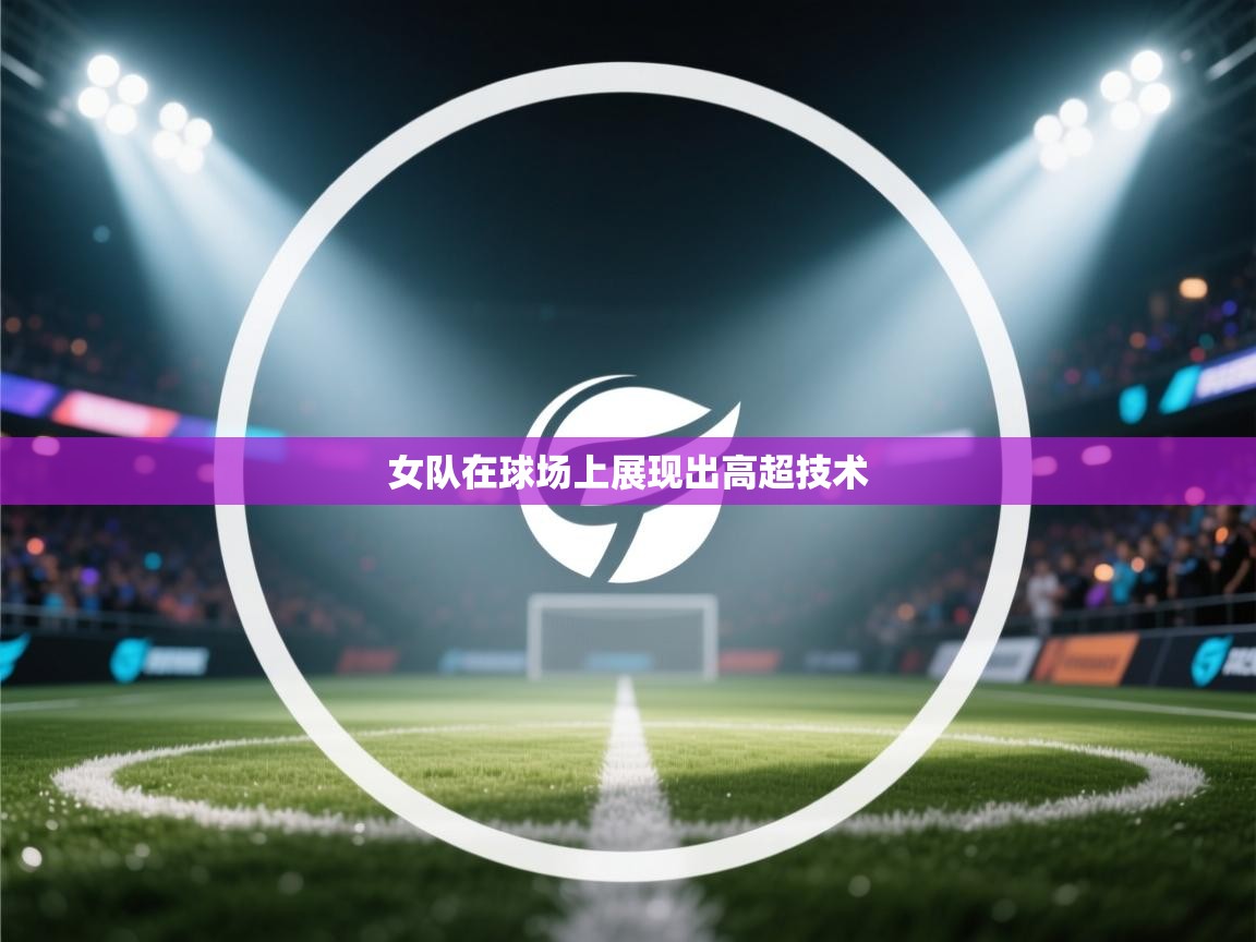 女队在球场上展现出高超技术  第1张