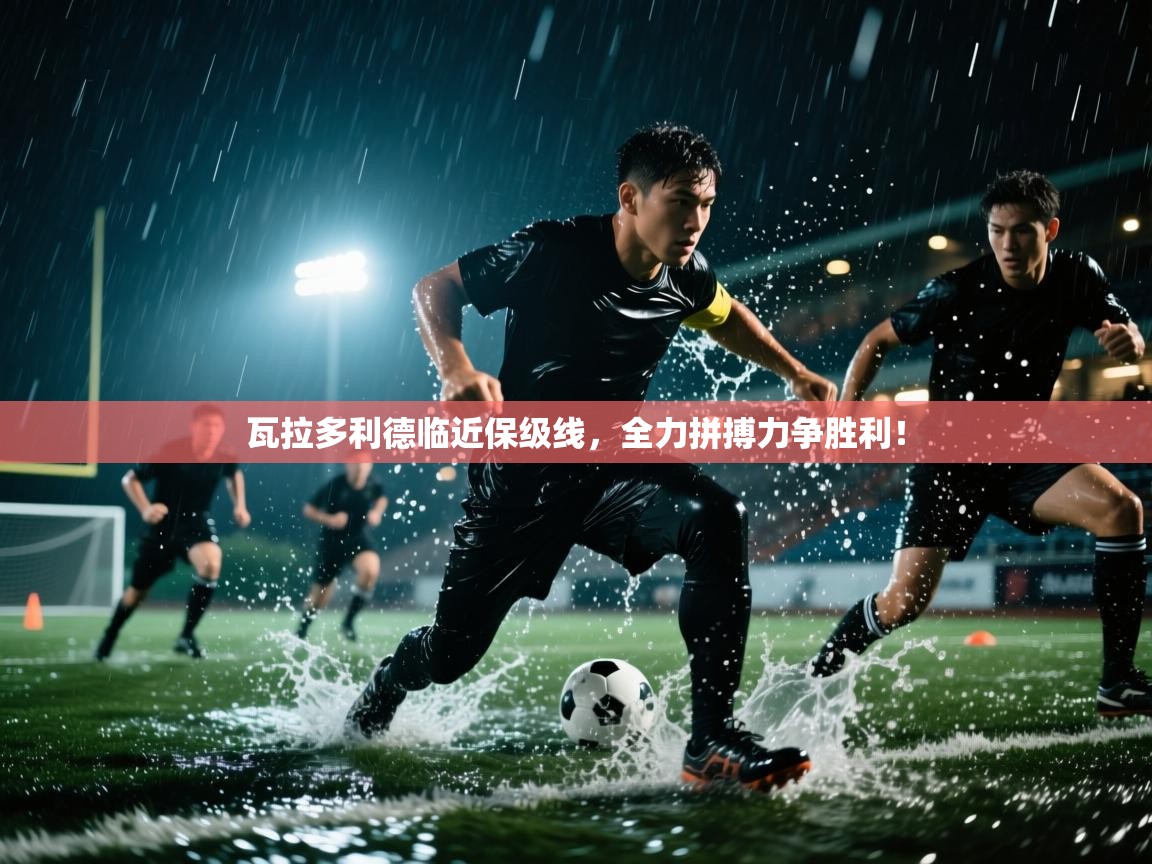 瓦拉多利德临近保级线,全力拼搏力争胜利! 第1张