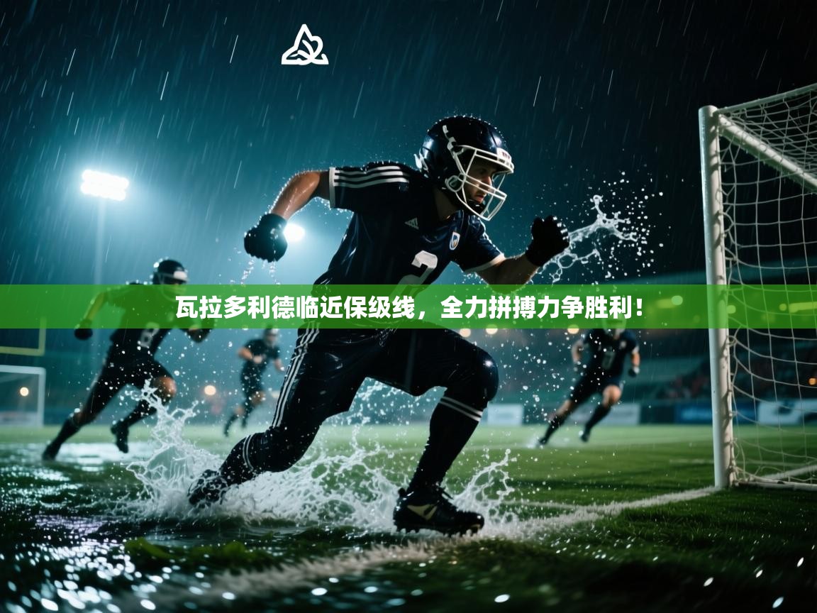 瓦拉多利德临近保级线,全力拼搏力争胜利! 第2张