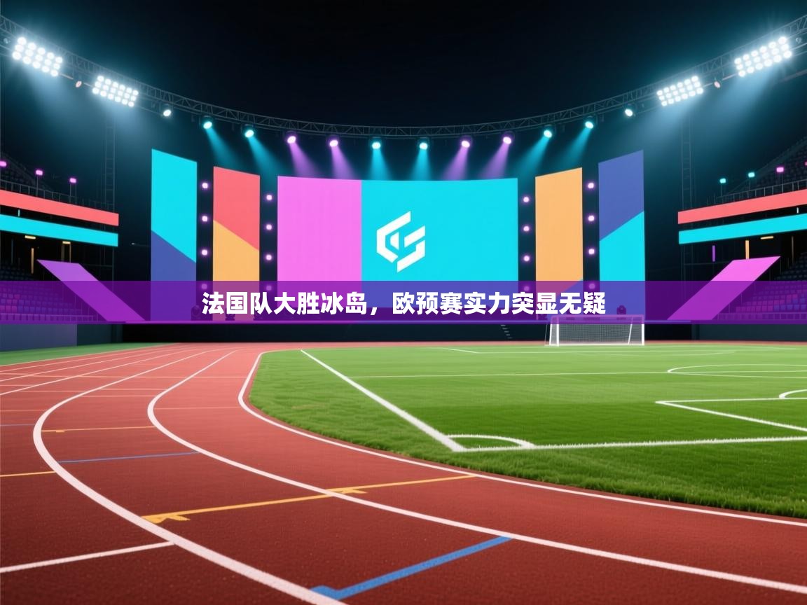 法国队大胜冰岛，欧预赛实力突显无疑  第1张