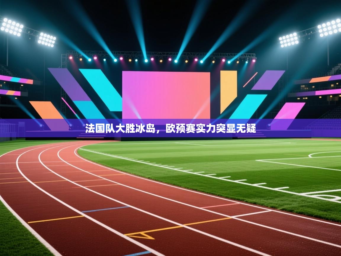 法国队大胜冰岛，欧预赛实力突显无疑  第2张