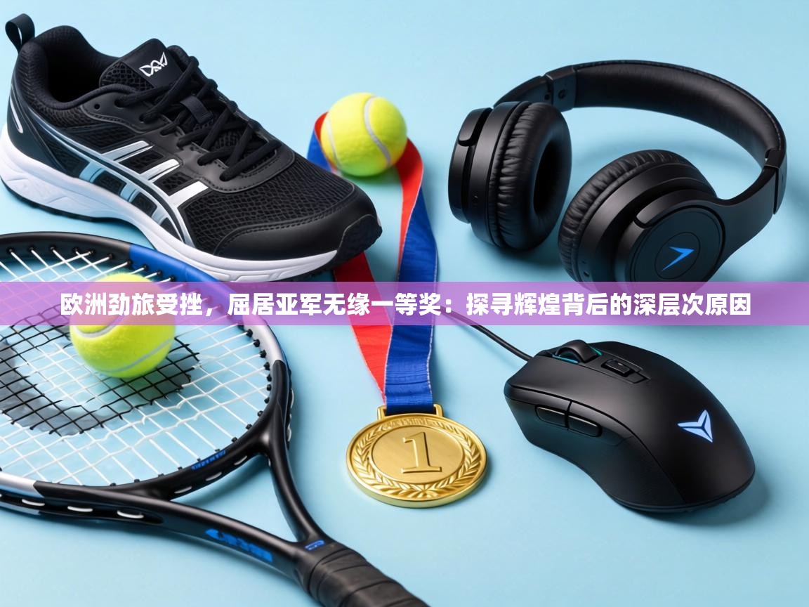 欧洲劲旅受挫，屈居亚军无缘一等奖：探寻辉煌背后的深层次原因